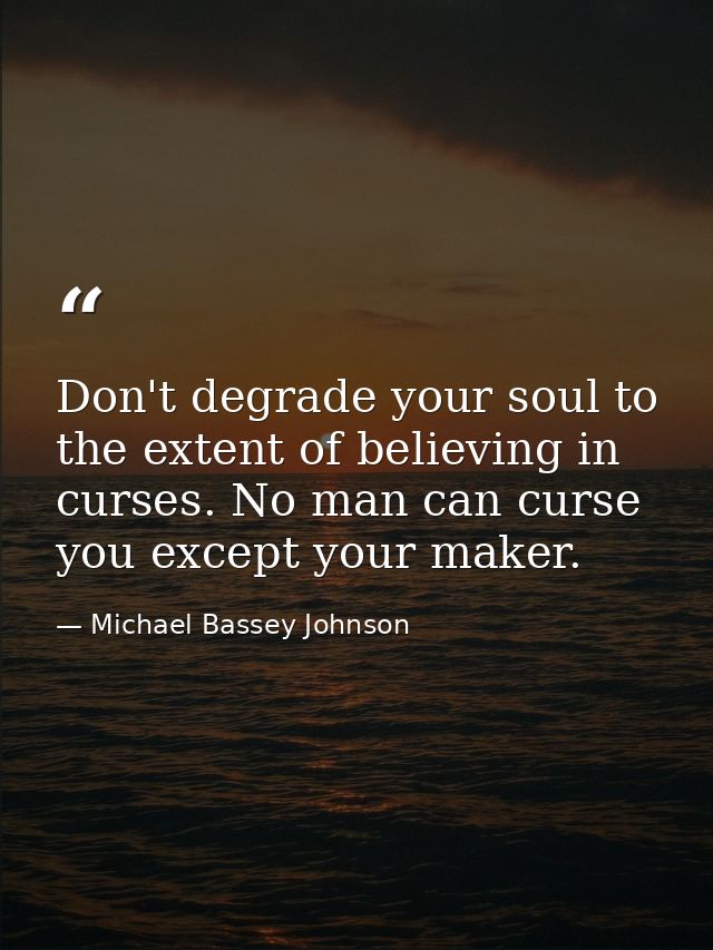 Don't degrade your soul to the extent of believing in curses. No man can curse you except your maker. — Michael Bassey Johnson