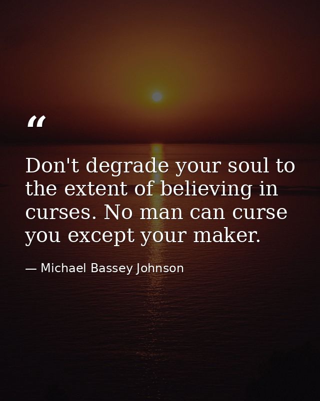 Don't degrade your soul to the extent of believing in curses. No man can curse you except your maker. — Michael Bassey Johnson