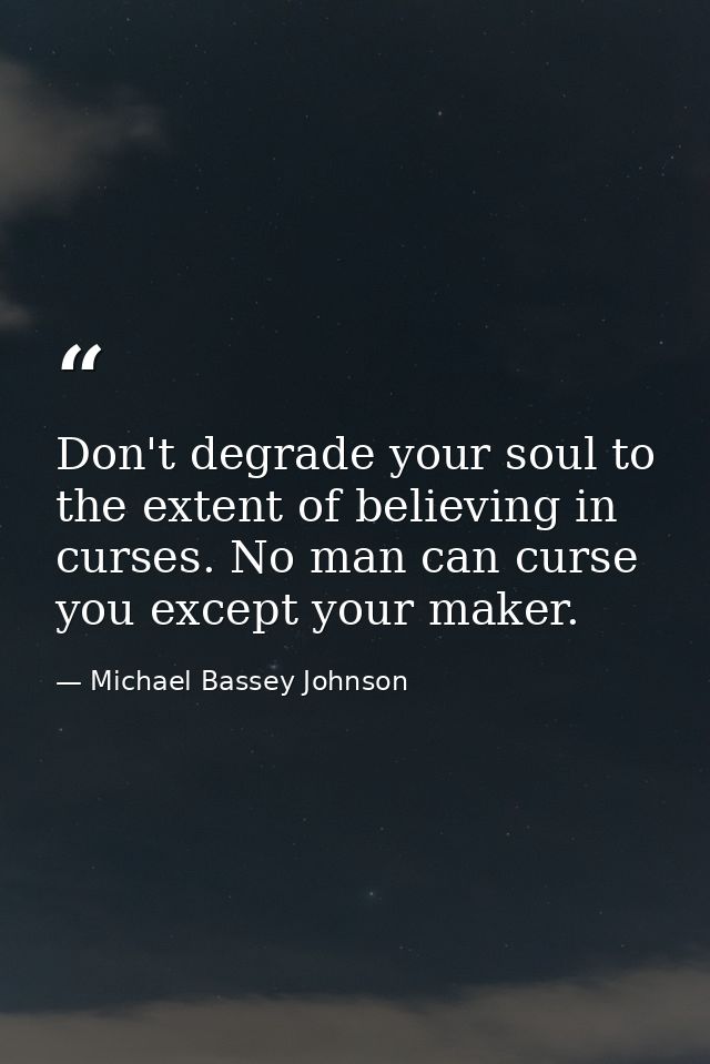 Don't degrade your soul to the extent of believing in curses. No man can curse you except your maker. — Michael Bassey Johnson