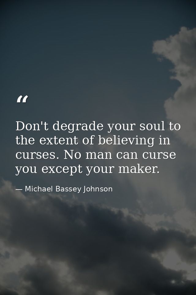 Don't degrade your soul to the extent of believing in curses. No man can curse you except your maker. — Michael Bassey Johnson