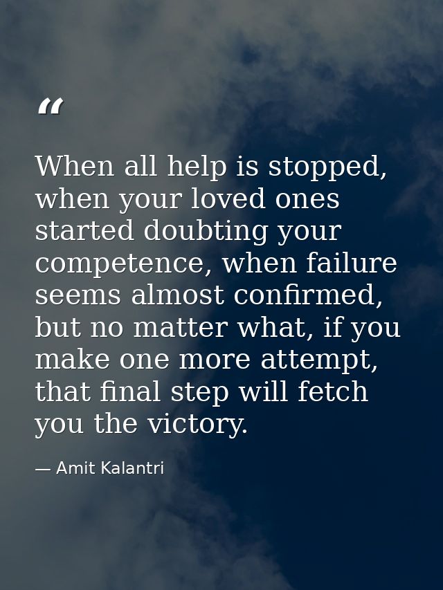 When all help is stopped, when your loved ones started doubting your competence, when failure seems almost confirmed, bu — Amit Kalantri