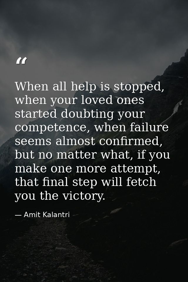 When all help is stopped, when your loved ones started doubting your competence, when failure seems almost confirmed, bu — Amit Kalantri