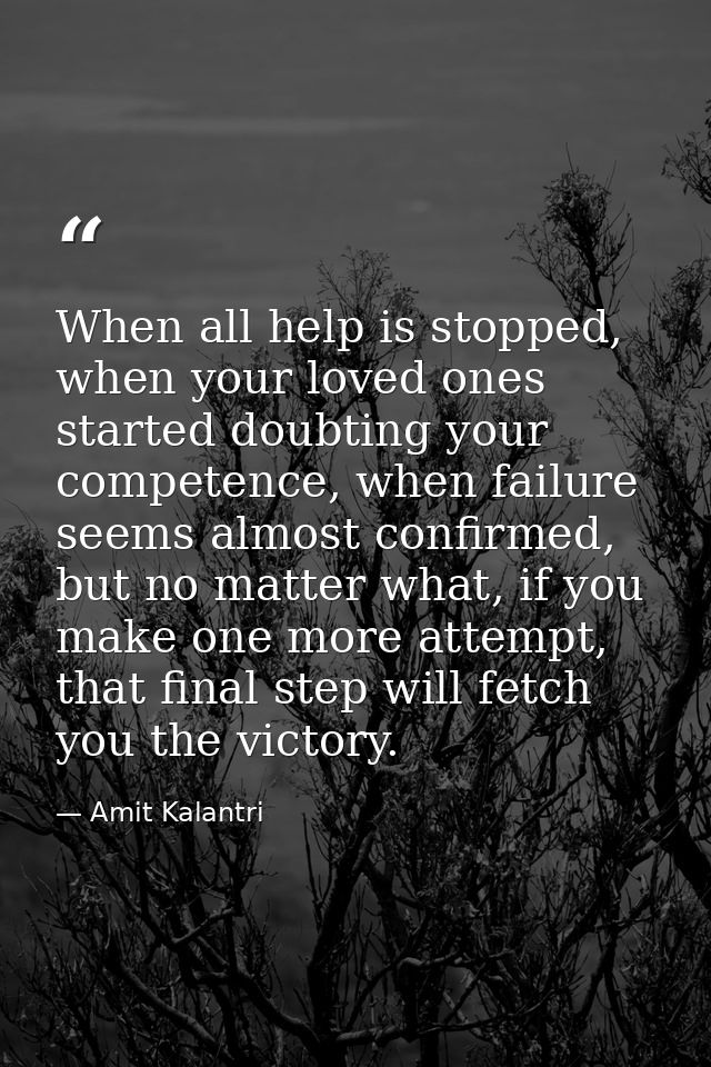 When all help is stopped, when your loved ones started doubting your competence, when failure seems almost confirmed, bu — Amit Kalantri