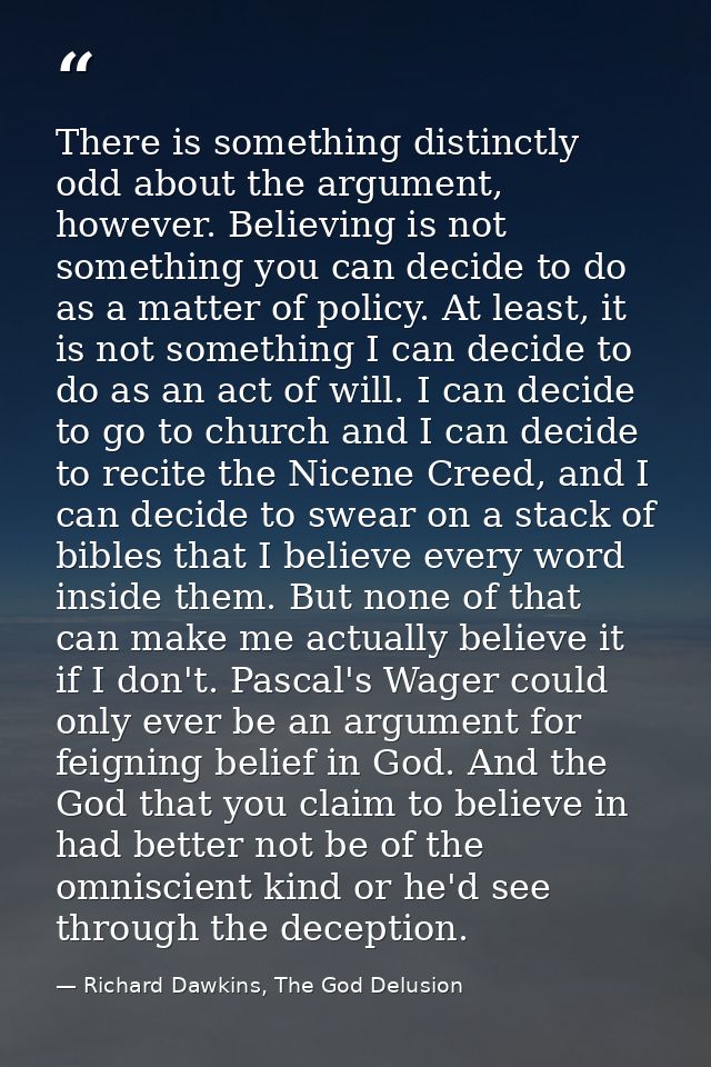 There is something distinctly odd about the argument, however. Believing is not something you can decide to do as a matt — Richard Dawkins, The God Delusion