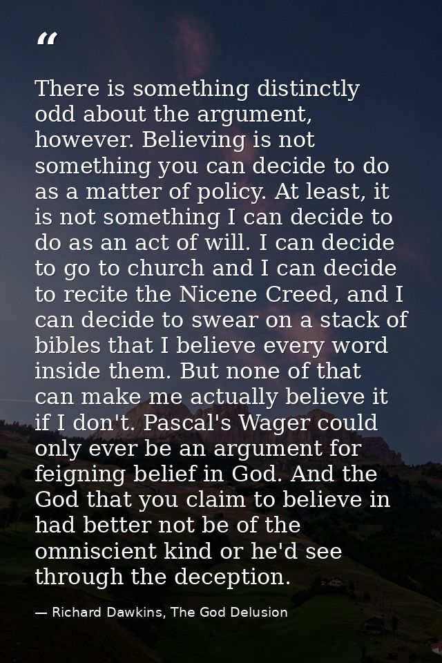 There is something distinctly odd about the argument, however. Believing is not something you can decide to do as a matt — Richard Dawkins, The God Delusion