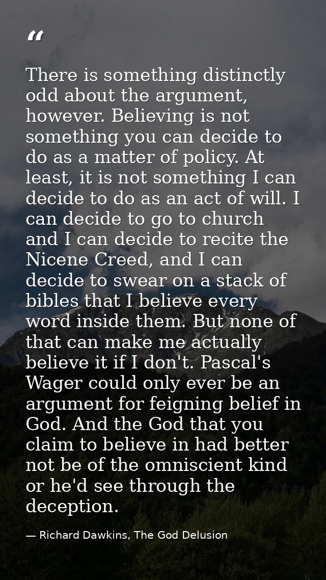 There is something distinctly odd about the argument, however. Believing is not something you can decide to do as a matt — Richard Dawkins, The God Delusion