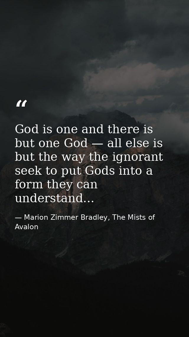 God is one and there is but one God — all else is but the way the ignorant seek to put Gods into a form they can underst — Marion Zimmer Bradley, The Mists of Avalon