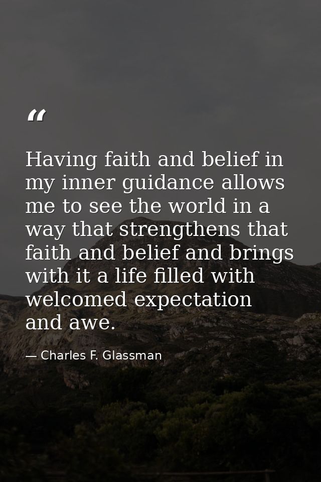 Having faith and belief in my inner guidance allows me to see the world in a way that strengthens that faith and belief  — Charles F. Glassman