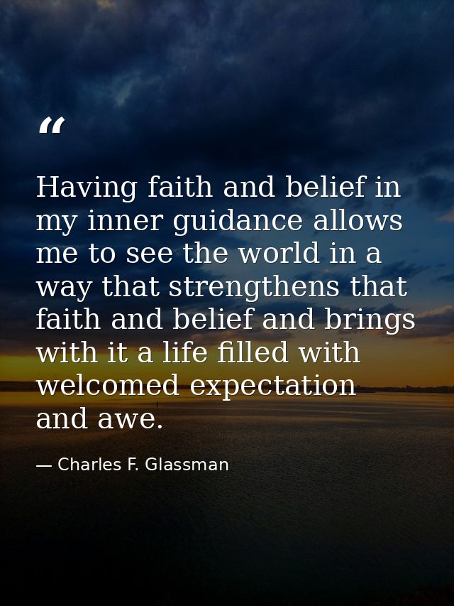 Having faith and belief in my inner guidance allows me to see the world in a way that strengthens that faith and belief  — Charles F. Glassman