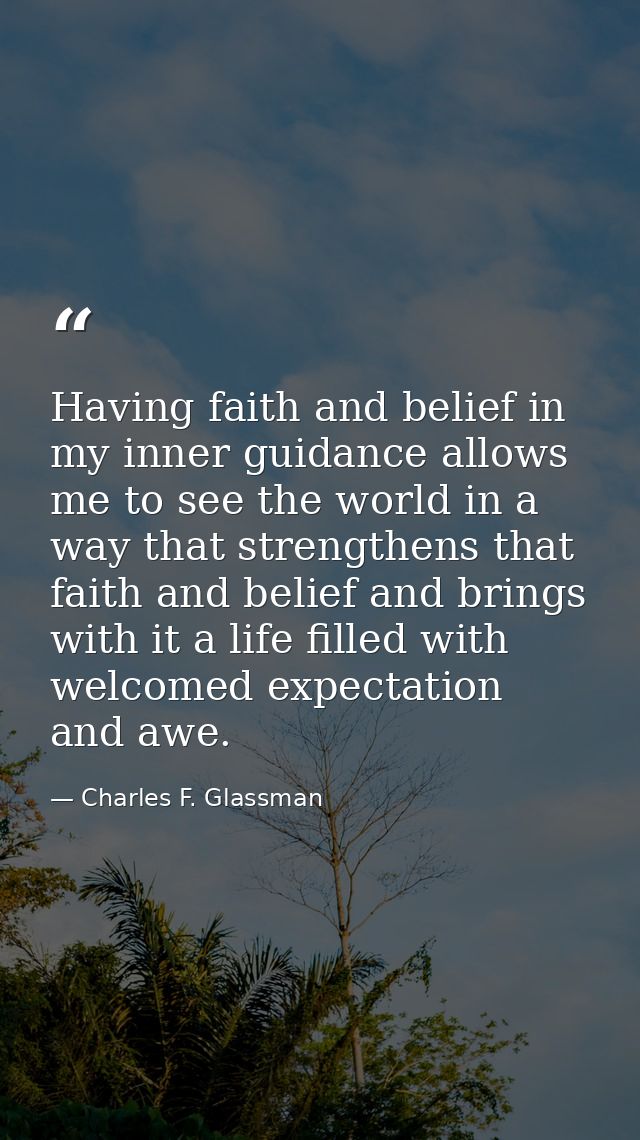 Having faith and belief in my inner guidance allows me to see the world in a way that strengthens that faith and belief  — Charles F. Glassman