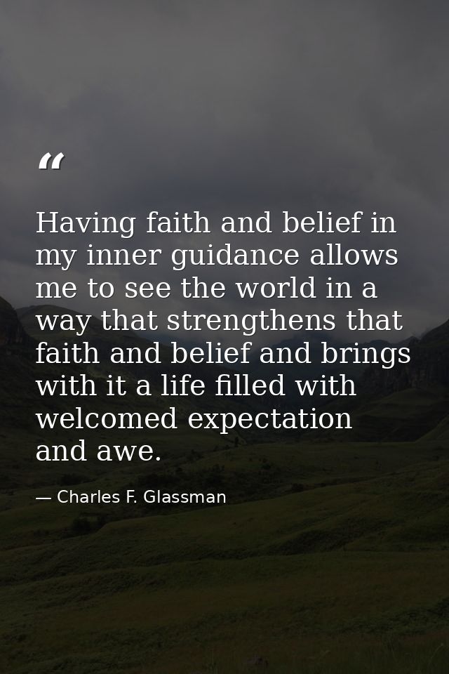 Having faith and belief in my inner guidance allows me to see the world in a way that strengthens that faith and belief  — Charles F. Glassman