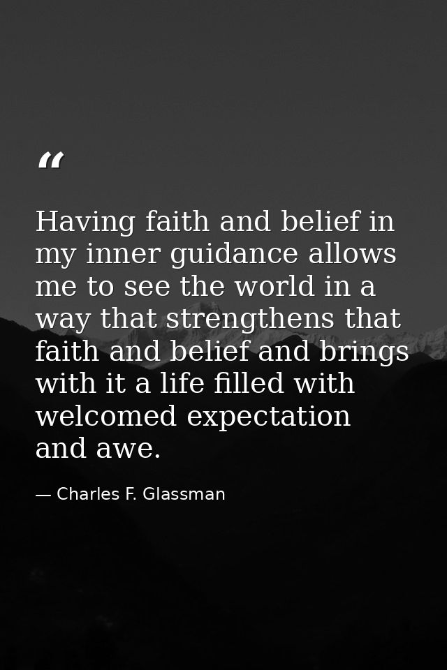 Having faith and belief in my inner guidance allows me to see the world in a way that strengthens that faith and belief  — Charles F. Glassman