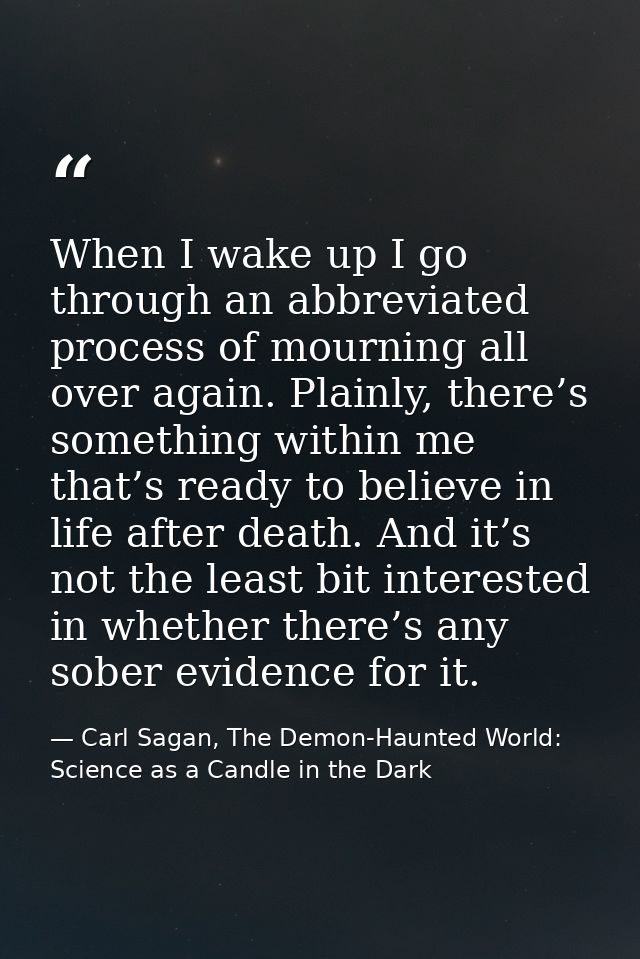 When I wake up I go through an abbreviated process of mourning all over again. Plainly, there’s something within me that — Carl Sagan, The Demon-Haunted World: Science as a Candle in the Dark