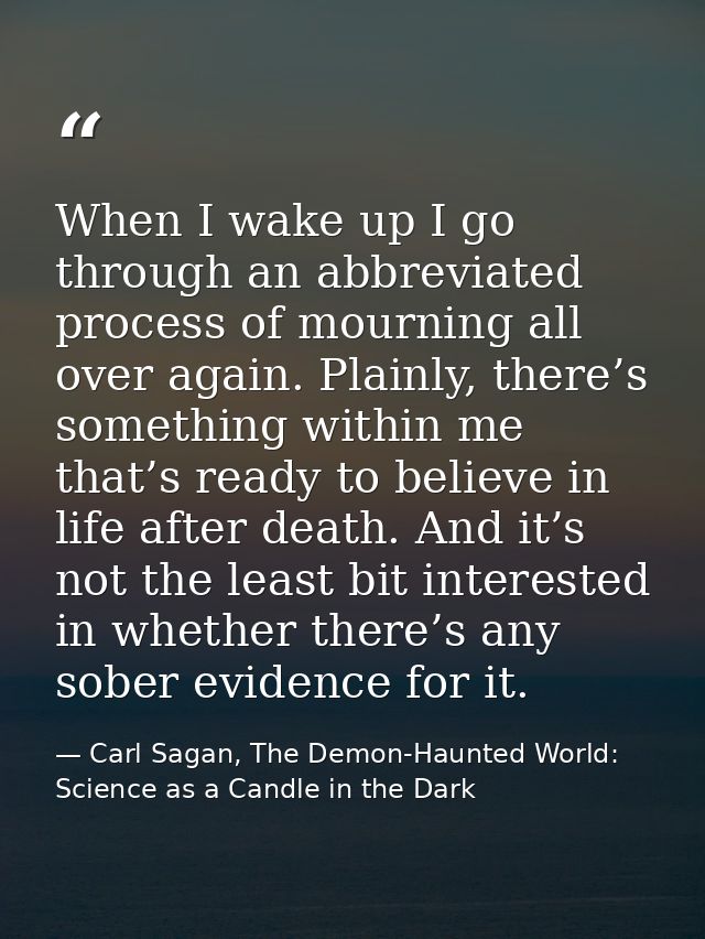 When I wake up I go through an abbreviated process of mourning all over again. Plainly, there’s something within me that — Carl Sagan, The Demon-Haunted World: Science as a Candle in the Dark