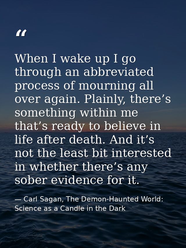 When I wake up I go through an abbreviated process of mourning all over again. Plainly, there’s something within me that — Carl Sagan, The Demon-Haunted World: Science as a Candle in the Dark
