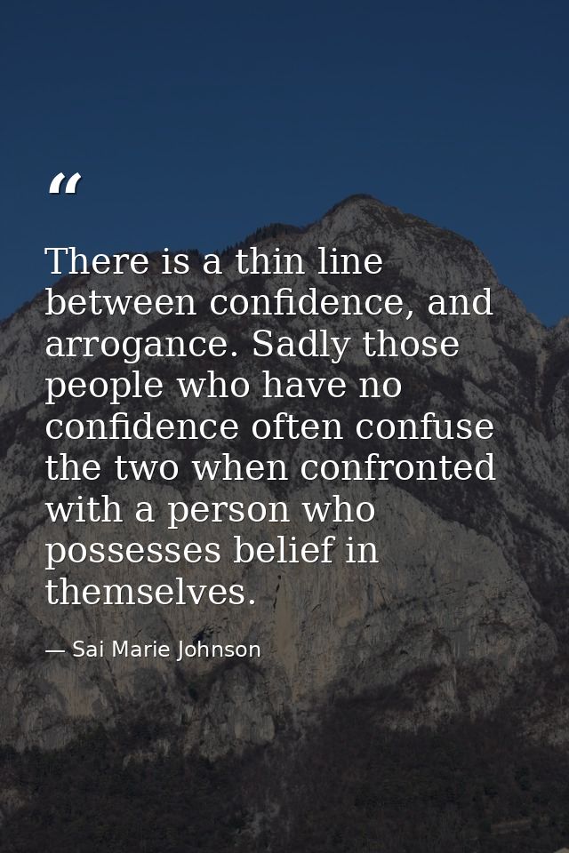 There is a thin line between confidence, and arrogance. Sadly those people who have no confidence often confuse the two  — Sai Marie Johnson
