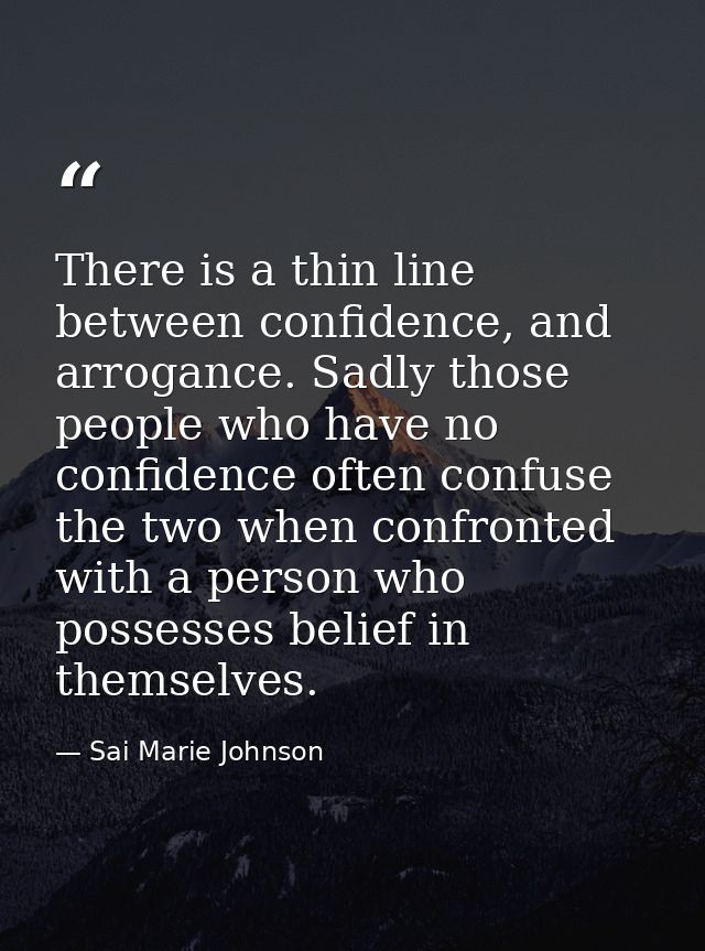 There is a thin line between confidence, and arrogance. Sadly those people who have no confidence often confuse the two  — Sai Marie Johnson