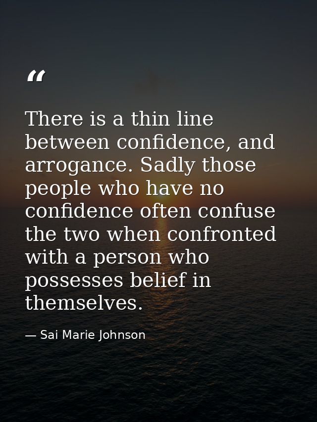 There is a thin line between confidence, and arrogance. Sadly those people who have no confidence often confuse the two  — Sai Marie Johnson
