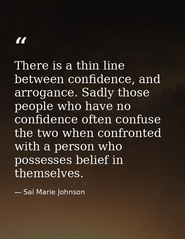 There is a thin line between confidence, and arrogance. Sadly those people who have no confidence often confuse the two  — Sai Marie Johnson