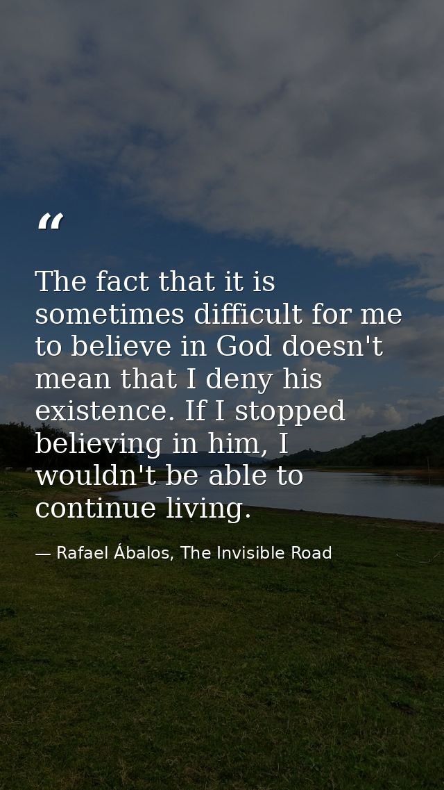 The fact that it is sometimes difficult for me to believe in God doesn't mean that I deny his existence. If I stopped be — Rafael Ábalos, The Invisible Road