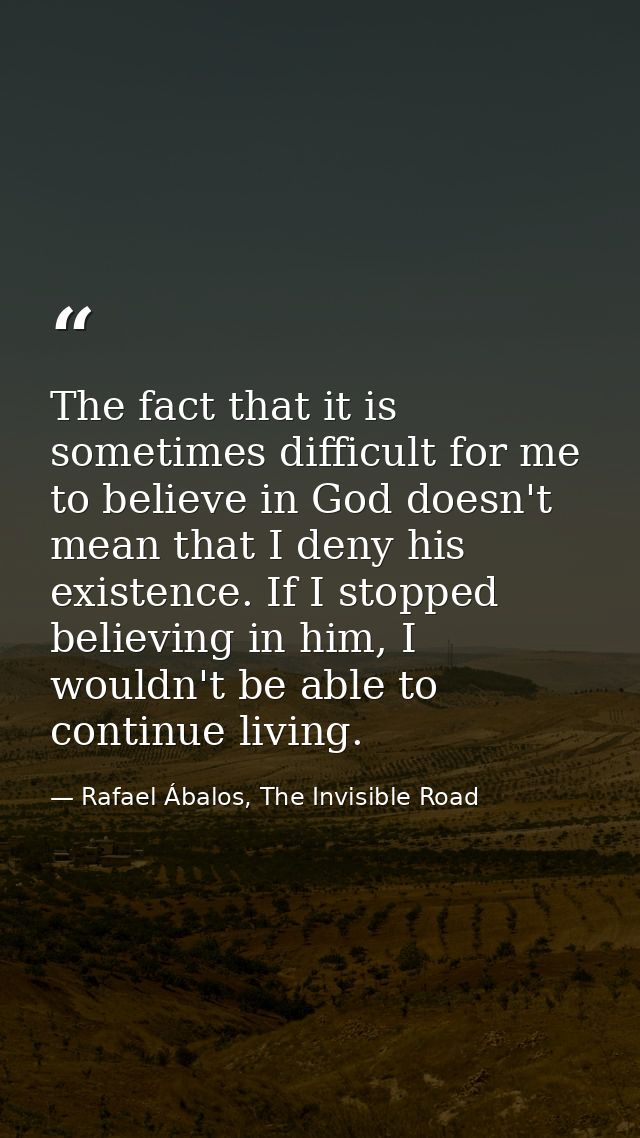 The fact that it is sometimes difficult for me to believe in God doesn't mean that I deny his existence. If I stopped be — Rafael Ábalos, The Invisible Road