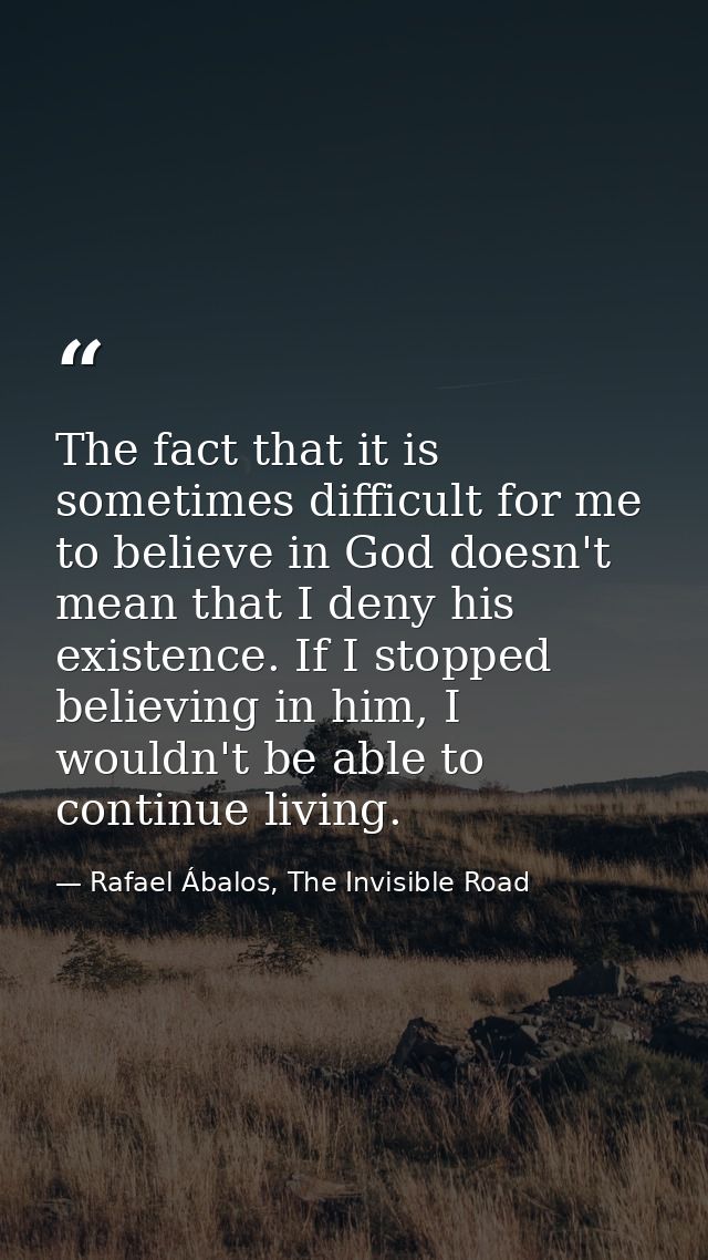 The fact that it is sometimes difficult for me to believe in God doesn't mean that I deny his existence. If I stopped be — Rafael Ábalos, The Invisible Road
