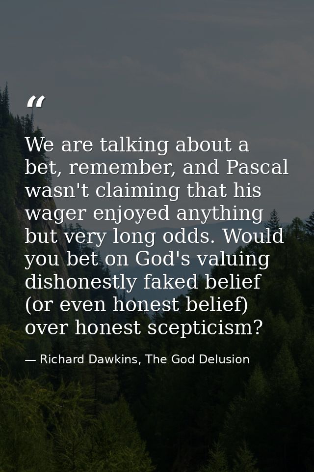 We are talking about a bet, remember, and Pascal wasn't claiming that his wager enjoyed anything but very long odds. Wou — Richard Dawkins, The God Delusion