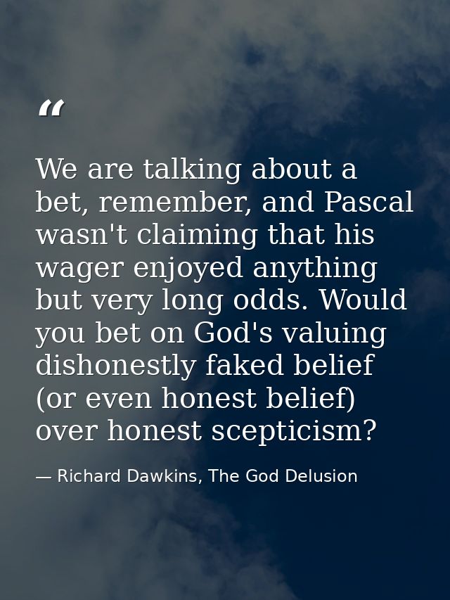 We are talking about a bet, remember, and Pascal wasn't claiming that his wager enjoyed anything but very long odds. Wou — Richard Dawkins, The God Delusion