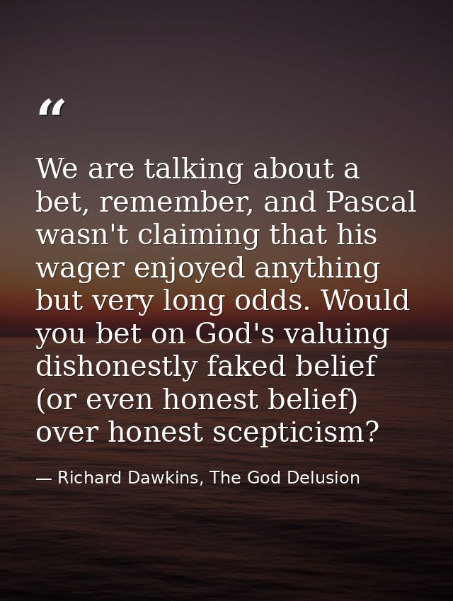 We are talking about a bet, remember, and Pascal wasn't claiming that his wager enjoyed anything but very long odds. Wou — Richard Dawkins, The God Delusion