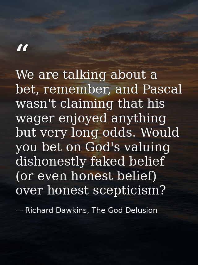 We are talking about a bet, remember, and Pascal wasn't claiming that his wager enjoyed anything but very long odds. Wou — Richard Dawkins, The God Delusion