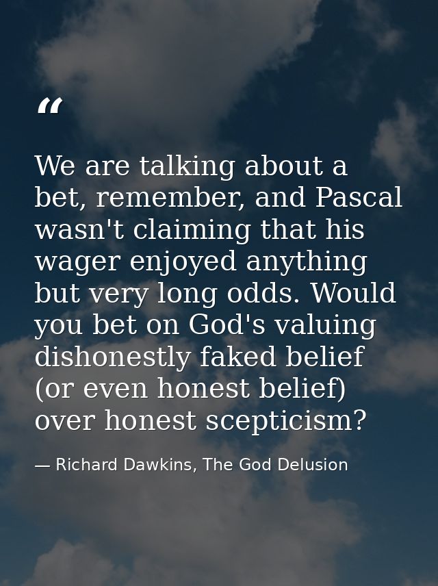 We are talking about a bet, remember, and Pascal wasn't claiming that his wager enjoyed anything but very long odds. Wou — Richard Dawkins, The God Delusion
