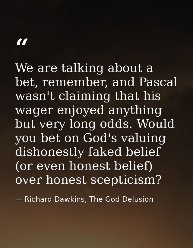 We are talking about a bet, remember, and Pascal wasn't claiming that his wager enjoyed anything but very long odds. Wou — Richard Dawkins, The God Delusion