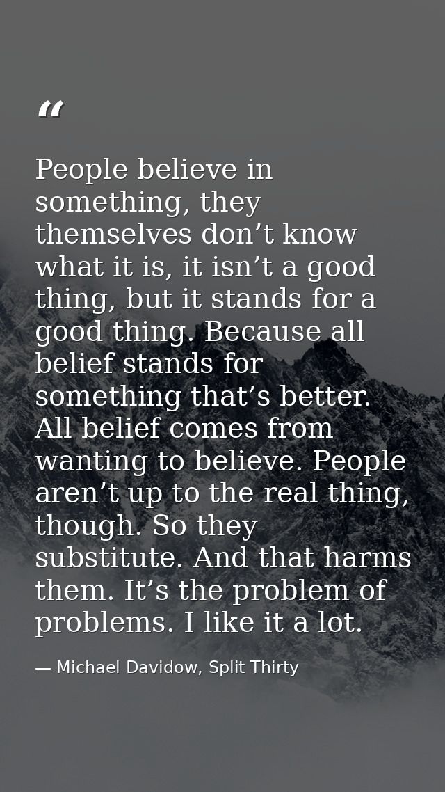 People believe in something, they themselves don’t know what it is, it isn’t a good thing, but it stands for a good thin — Michael Davidow, Split Thirty