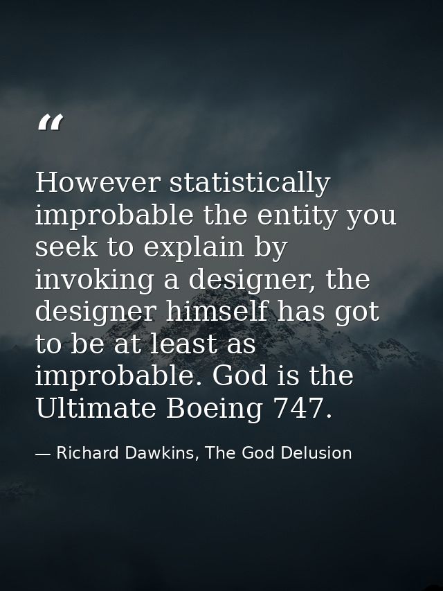 However statistically improbable the entity you seek to explain by invoking a designer, the designer himself has got to  — Richard Dawkins, The God Delusion
