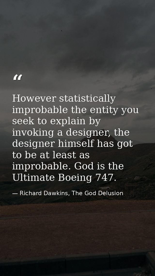 However statistically improbable the entity you seek to explain by invoking a designer, the designer himself has got to  — Richard Dawkins, The God Delusion