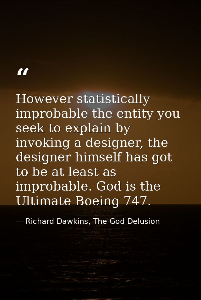 However statistically improbable the entity you seek to explain by invoking a designer, the designer himself has got to  — Richard Dawkins, The God Delusion