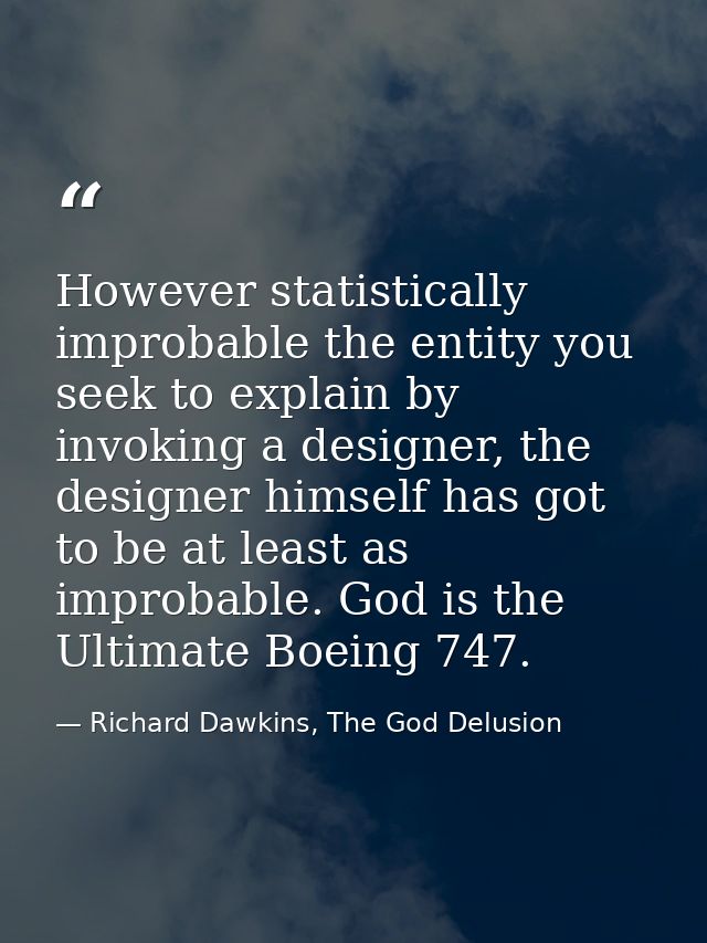 However statistically improbable the entity you seek to explain by invoking a designer, the designer himself has got to  — Richard Dawkins, The God Delusion