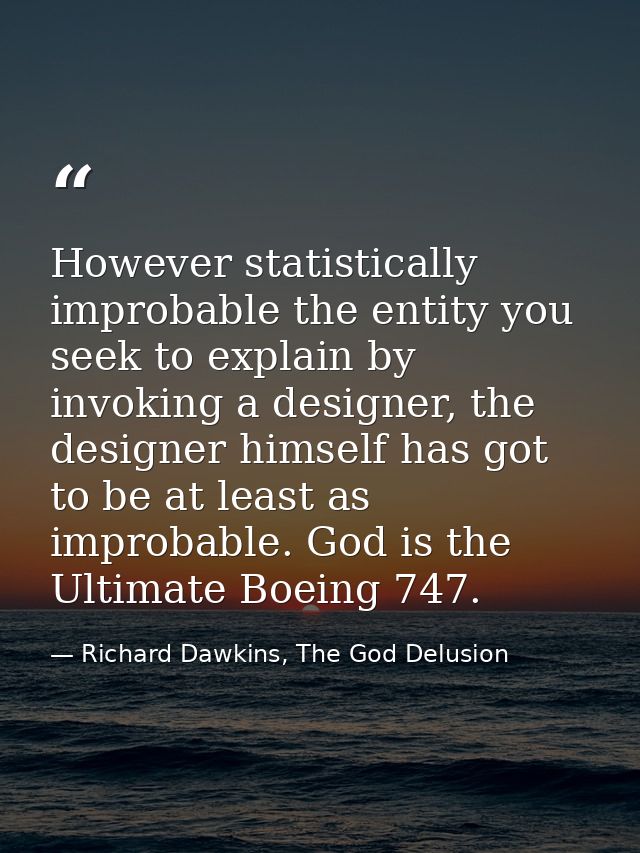 However statistically improbable the entity you seek to explain by invoking a designer, the designer himself has got to  — Richard Dawkins, The God Delusion