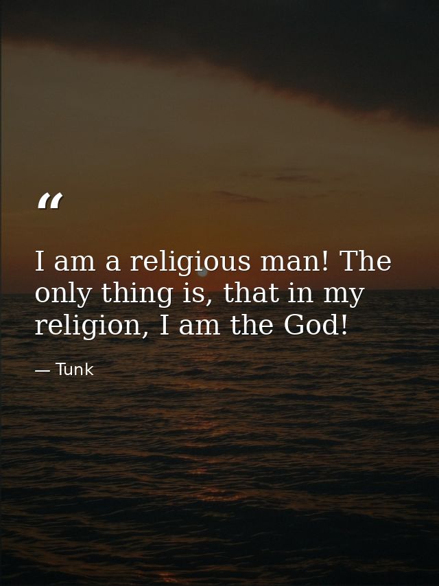 I am a religious man! The only thing is, that in my religion, I am the God! — Tunk