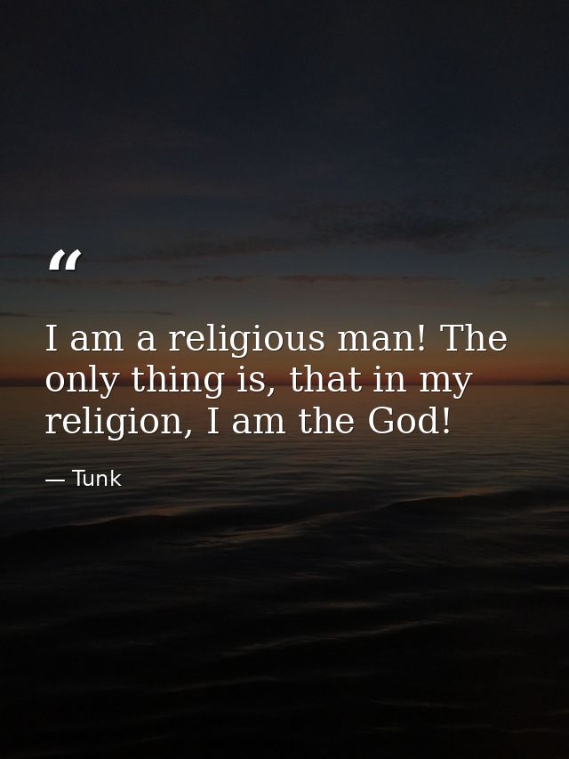 I am a religious man! The only thing is, that in my religion, I am the God! — Tunk