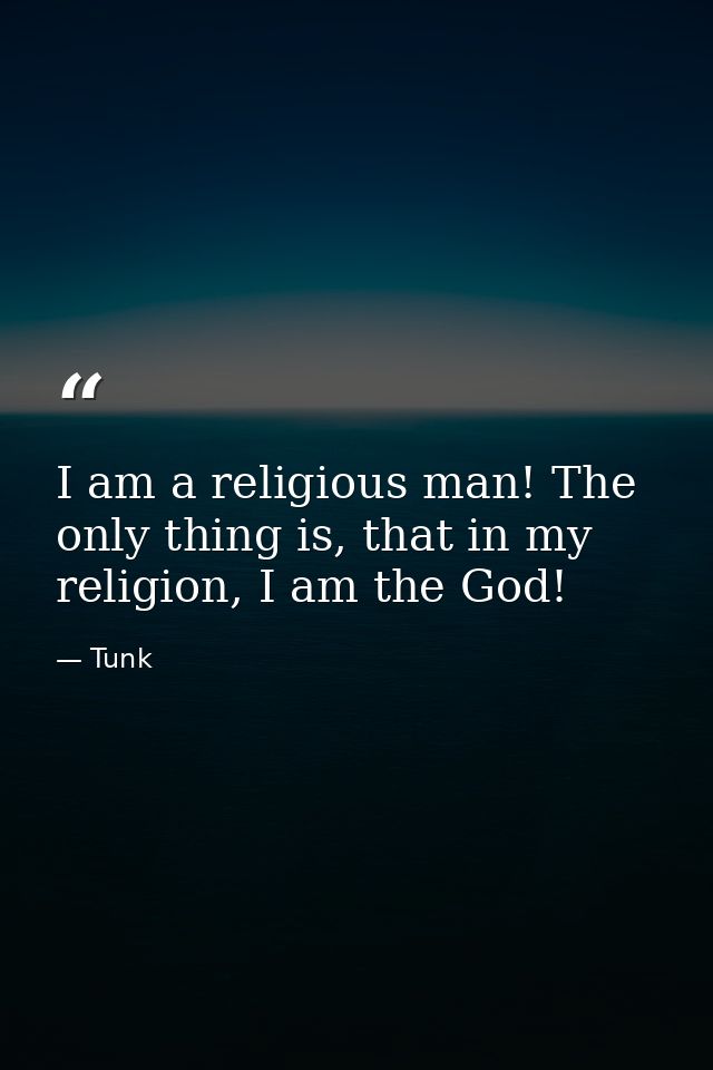 I am a religious man! The only thing is, that in my religion, I am the God! — Tunk