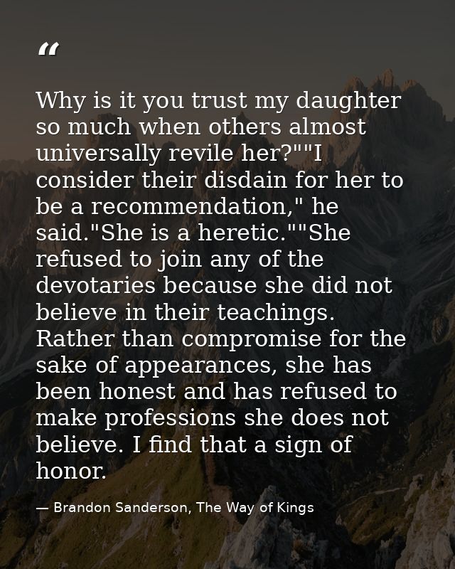 Why is it you trust my daughter so much when others almost universally revile her?""I consider their disdain for her to  — Brandon Sanderson, The Way of Kings