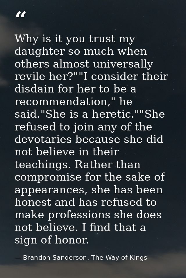 Why is it you trust my daughter so much when others almost universally revile her?""I consider their disdain for her to  — Brandon Sanderson, The Way of Kings