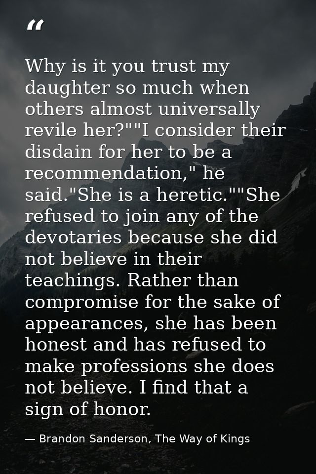 Why is it you trust my daughter so much when others almost universally revile her?""I consider their disdain for her to  — Brandon Sanderson, The Way of Kings