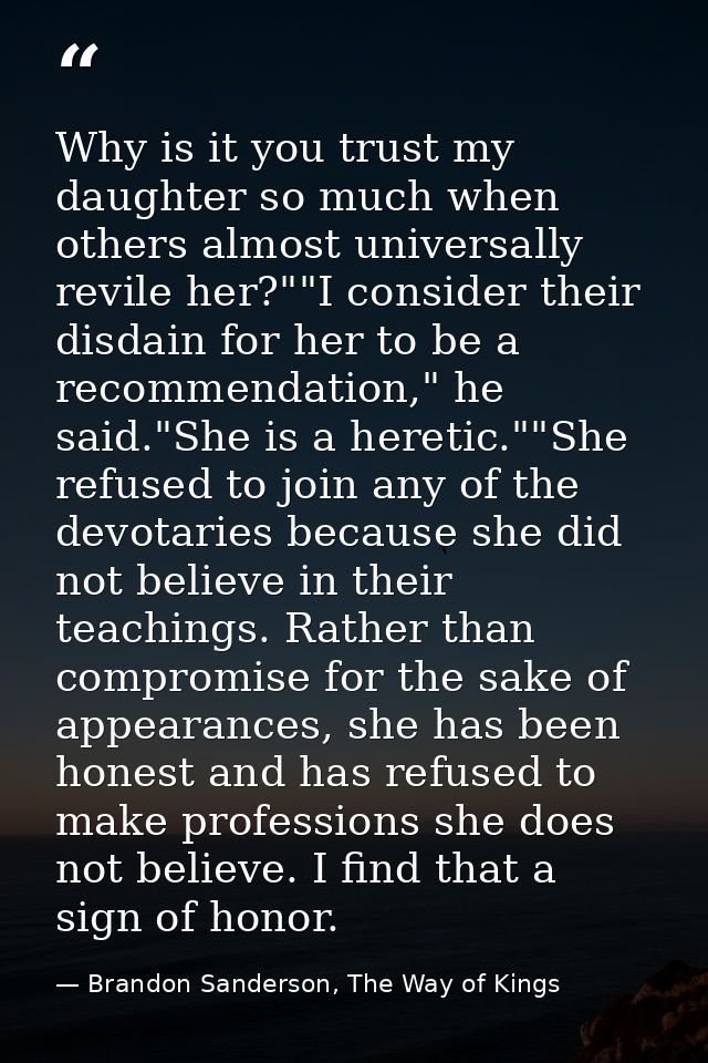 Why is it you trust my daughter so much when others almost universally revile her?""I consider their disdain for her to  — Brandon Sanderson, The Way of Kings