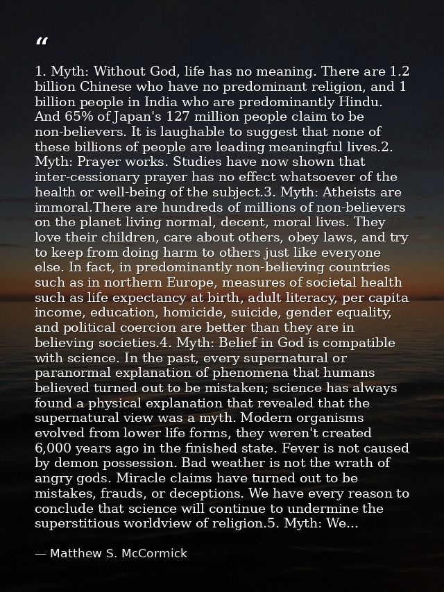 1. Myth: Without God, life has no meaning. There are 1.2 billion Chinese who have no predominant religion, and 1 billion — Matthew S. McCormick