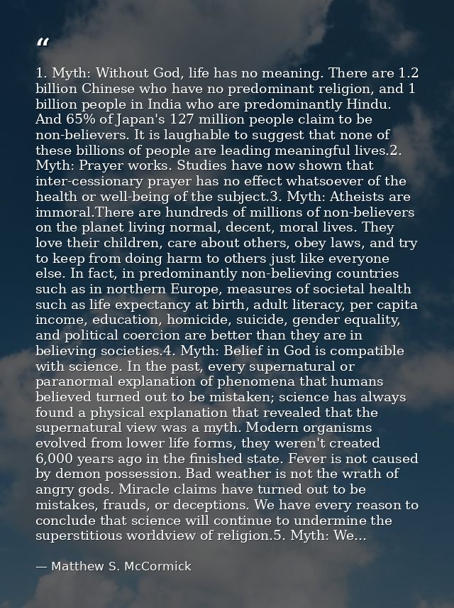 1. Myth: Without God, life has no meaning. There are 1.2 billion Chinese who have no predominant religion, and 1 billion — Matthew S. McCormick