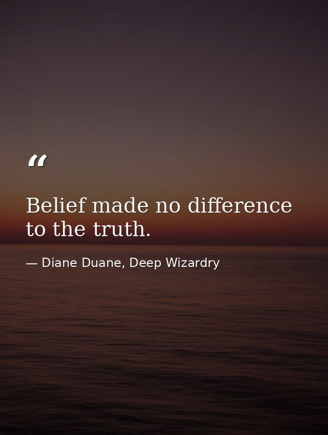 Belief made no difference to the truth. — Diane Duane, Deep Wizardry