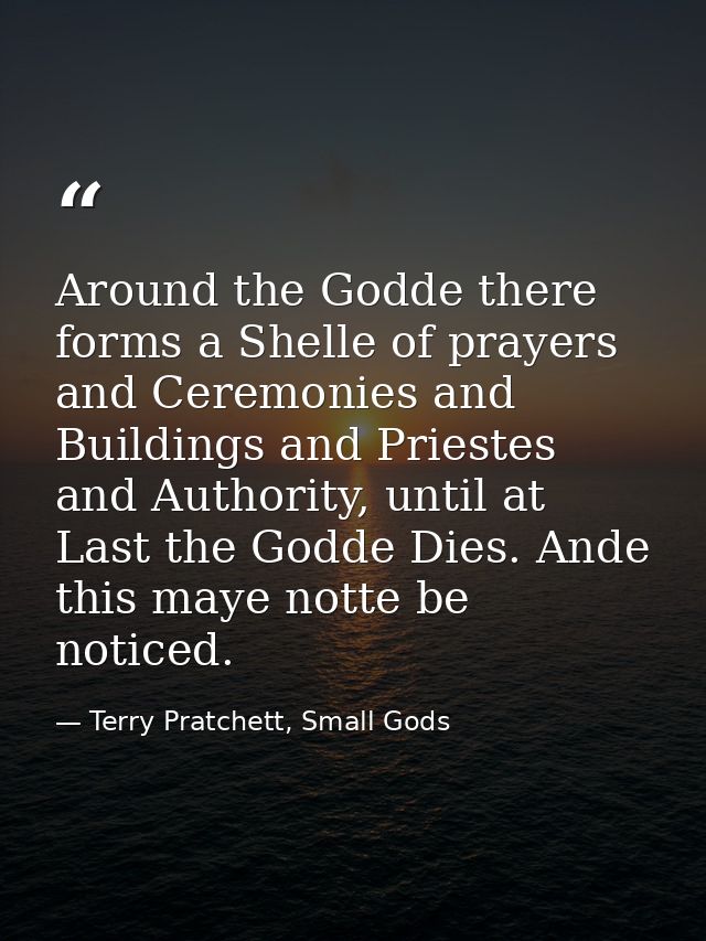 Around the Godde there forms a Shelle of prayers and Ceremonies and Buildings and Priestes and Authority, until at Last  — Terry Pratchett, Small Gods
