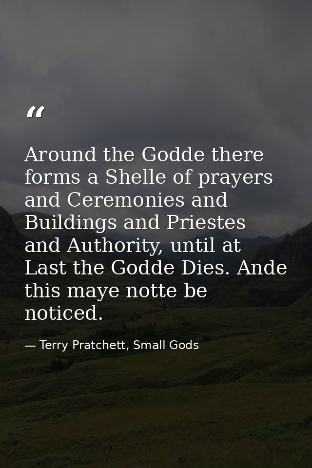 Around the Godde there forms a Shelle of prayers and Ceremonies and Buildings and Priestes and Authority, until at Last  — Terry Pratchett, Small Gods